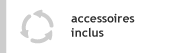 accessoires inclus